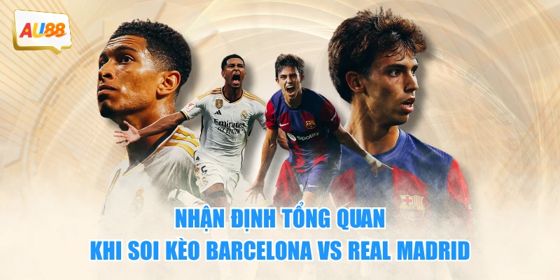 Nhận định tổng quan khi soi kèo Barcelona vs Real Madrid